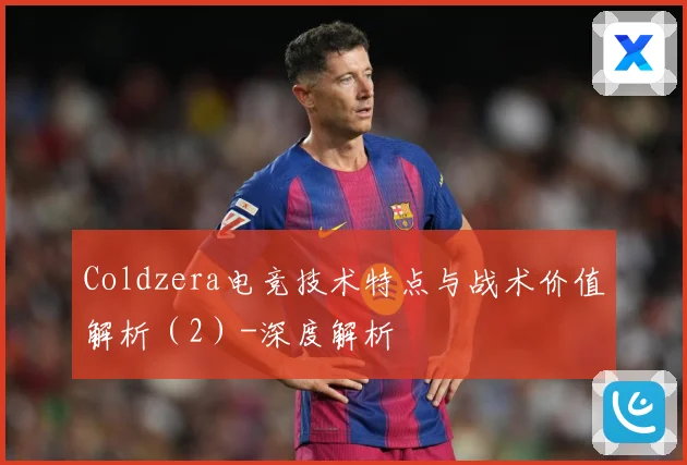 Coldzera电竞技术特点与战术价值解析（2）-深度解析