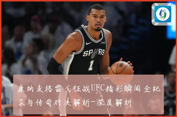 康纳麦格雷戈征战UFC精彩瞬间全纪录与传奇对决解析-深度解析