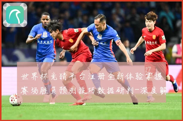 世界杯竞猜平台注册全新体验掌握赛场胜负预测技巧数据研判-深度解析
