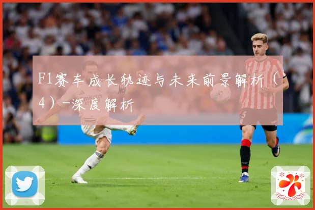 F1赛车成长轨迹与未来前景解析（4）-深度解析
