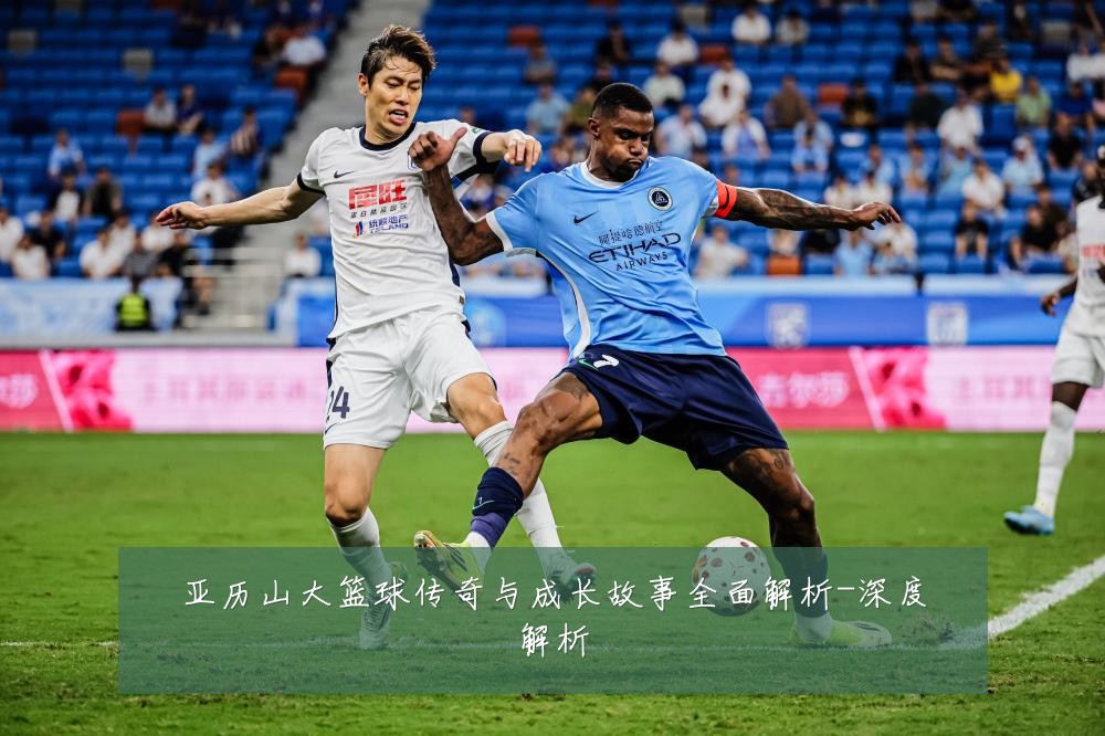 亚历山大篮球传奇与成长故事全面解析-深度解析