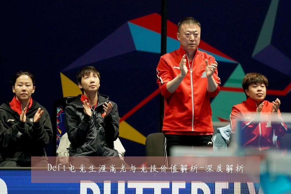 Deft电竞生涯高光与竞技价值解析-深度解析