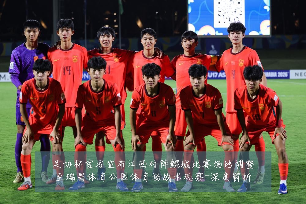 足协杯官方宣布江西对阵鲲城比赛场地调整至瑞昌体育公园体育场战术观察-深度解析