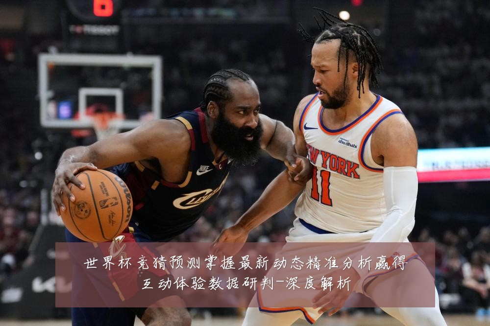 世界杯竞猜预测掌握最新动态精准分析赢得互动体验数据研判-深度解析
