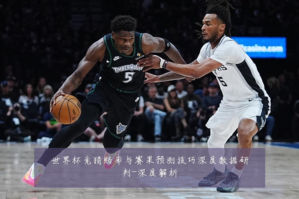 世界杯竞猜赔率与赛果预测技巧深度数据研判-深度解析