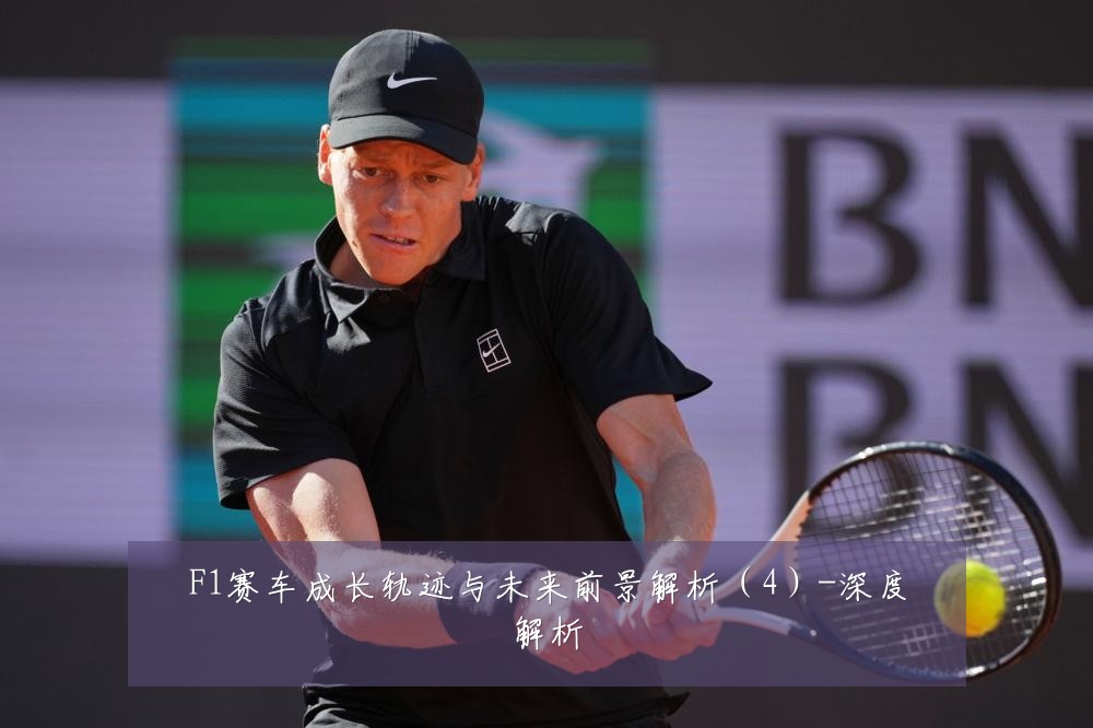 F1赛车成长轨迹与未来前景解析(4)-深度解析